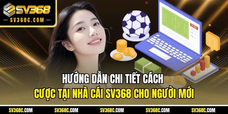 Hướng dẫn chi tiết cách cược tại nhà cái SV368 cho người mới
