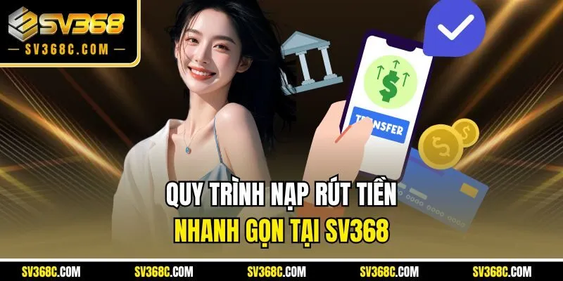 Quy trình nạp rút tiền nhanh gọn tại SV368