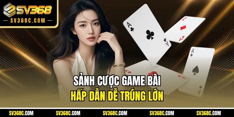 Sảnh cược game bài hấp dẫn dễ trúng lớn